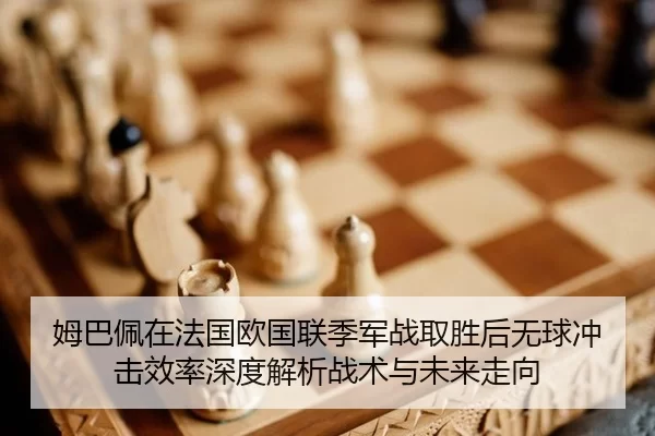姆巴佩在法国欧国联季军战取胜后无球冲击效率深度解析战术与未来走向