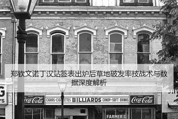 郑钦文诺丁汉站签表出炉后草地破发率技战术与数据深度解析