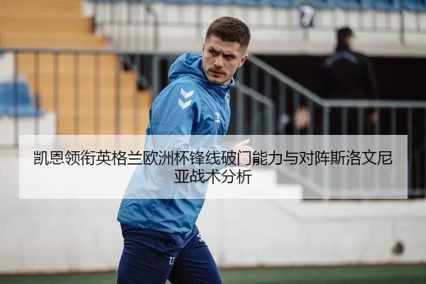 凯恩领衔英格兰欧洲杯锋线破门能力与对阵斯洛文尼亚战术分析