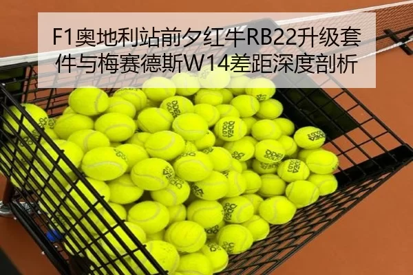 F1奥地利站前夕红牛RB22升级套件与梅赛德斯W14差距深度剖析