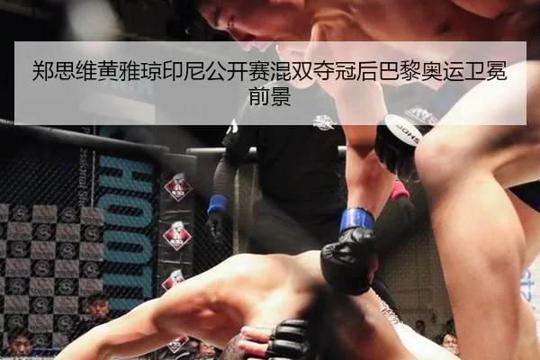郑思维黄雅琼印尼公开赛混双夺冠后巴黎奥运卫冕前景